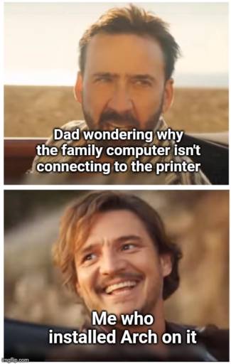 A two panel meme. 
                                            Upper panel: Nicolas Cage with a serious expression. Caption: Dad wondering why the family computer isn't connecting to the printer.
                                            
                                            Lower panel: Pedro Pascal with a smiling expression. Caption: Me who installed Arch on it.