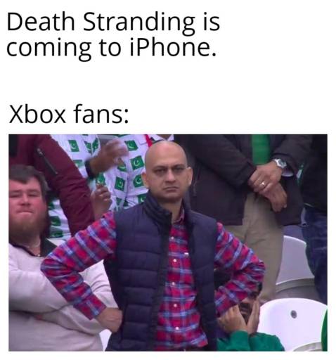 A meme based on the disappointed fan meme. 
                                                        
                                                        Caption: Death Stranding is coming to iPhone.
                                                        Xbox fans:
                                                        
                                                        Image: Disappointed fan looking into the camera.