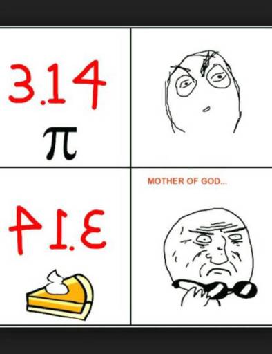 A four panel meme about pi. 
                                            Panel 1: 3.14 wit the pin symbol underneath. 
                                            Panel 2: Drawn face looks slightly curious. 
                                            Panel 3: 3.14 mirrored which reads like pie. 
                                            Panel 4: A drawn face takes off his glasses. Caption: Mother of god ...