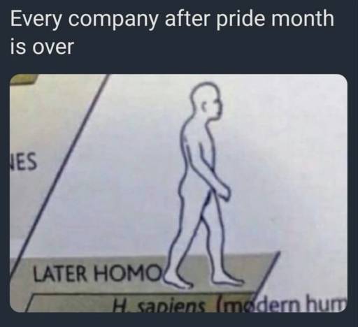 A drawing of a homo sapien walking away. Below it says: later homo
                                                        
                                                        Caption: Every company after pride month is over.