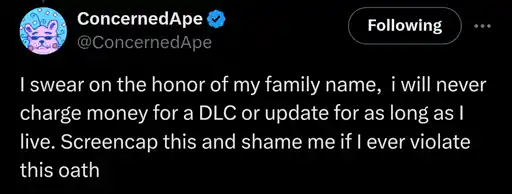 Twitter post by Stardew Valley ConcernedApe:
                                                        I swear on the honor of my family name,  i will never charge money for a DLC or update for as long as I live. Screencap this and shame me if I ever violate this oath