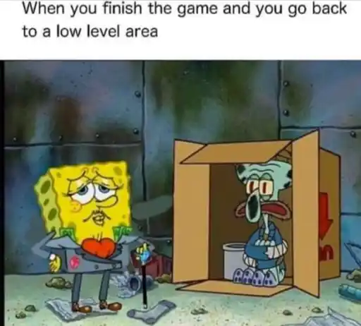 Text: When you finish the game and go back to a low level area. 
                                                        Image: SpongeBob in fancy clothes while Squidward is homeless sitting in a box.