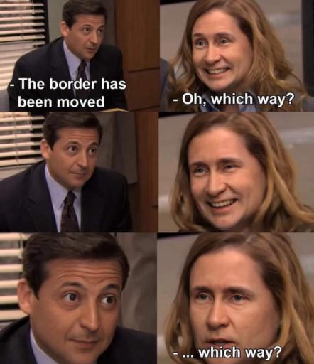 A meme based on the "Michael Scott telling Pam something disappointing" template. Thr faces of have been edited. Michale = Selenskiy. Pam = Putin. 
                                            
                                            The border has been moved. -Michael 
                                            Oh, which way? - Pam
                                            ... which way? -Pam