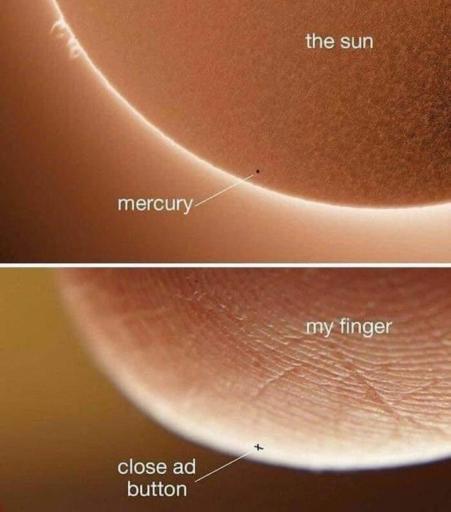 A picture of the sun with a little mercury barely visible. 
                                                        
                                                        A picture of a zoomed in finger with a little x captioned as "close the add"